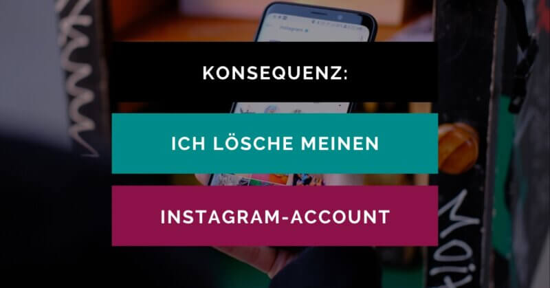 iPhone mit einem Instagram-Feed auf dem Display. Als Text steht auf dem Bild in einem schwarzen, petrol- und pinkfarbenen Balken: "Konsequenz: Ich lösche meinen Instagram-Account".